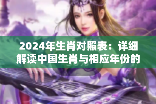 2024年生肖对照表：详细解读中国生肖与相应年份的对应关系