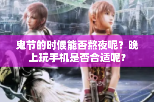 鬼节的时候能否熬夜呢？晚上玩手机是否合适呢？