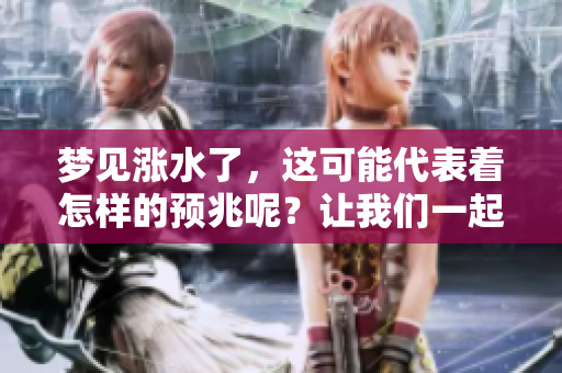 梦见涨水了，这可能代表着怎样的预兆呢？让我们一起来探讨一下。