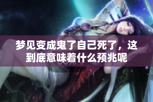 梦见变成鬼了自己死了，这到底意味着什么预兆呢