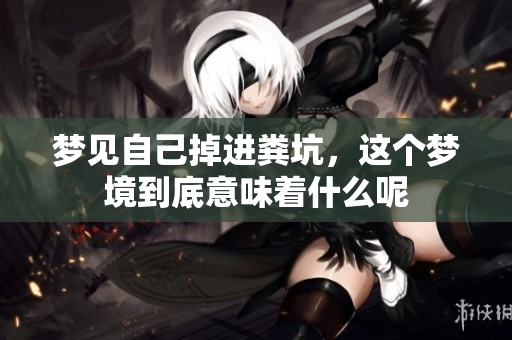 梦见自己掉进粪坑，这个梦境到底意味着什么呢