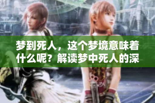 梦到死人，这个梦境意味着什么呢？解读梦中死人的深层含义。
