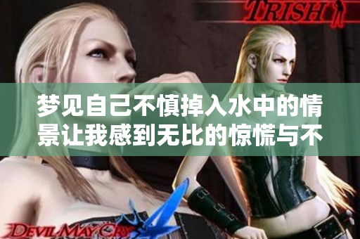 梦见自己不慎掉入水中的情景让我感到无比的惊慌与不安