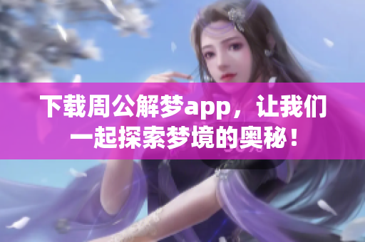 下载周公解梦app，让我们一起探索梦境的奥秘！