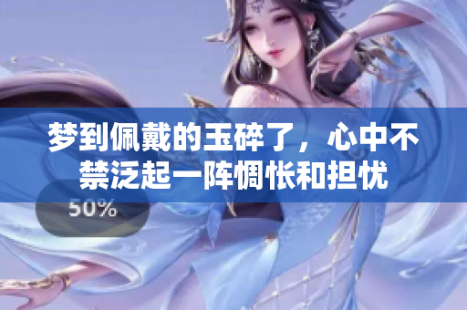 梦到佩戴的玉碎了，心中不禁泛起一阵惆怅和担忧