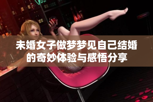 未婚女子做梦梦见自己结婚的奇妙体验与感悟分享