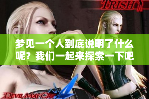 梦见一个人到底说明了什么呢？我们一起来探索一下吧！
