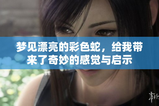 梦见漂亮的彩色蛇，给我带来了奇妙的感觉与启示