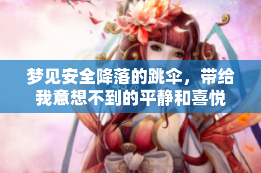 梦见安全降落的跳伞，带给我意想不到的平静和喜悦