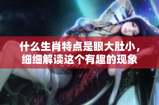 什么生肖特点是眼大肚小，细细解读这个有趣的现象