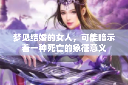 梦见结婚的女人，可能暗示着一种死亡的象征意义