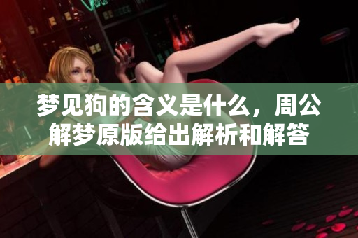梦见狗的含义是什么，周公解梦原版给出解析和解答