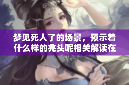 梦见死人了的场景，预示着什么样的兆头呢相关解读在这里。