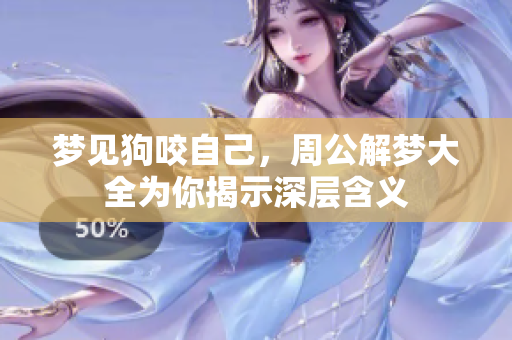 梦见狗咬自己，周公解梦大全为你揭示深层含义