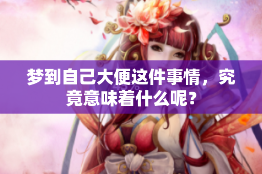 梦到自己大便这件事情，究竟意味着什么呢？
