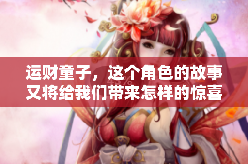运财童子，这个角色的故事又将给我们带来怎样的惊喜呢