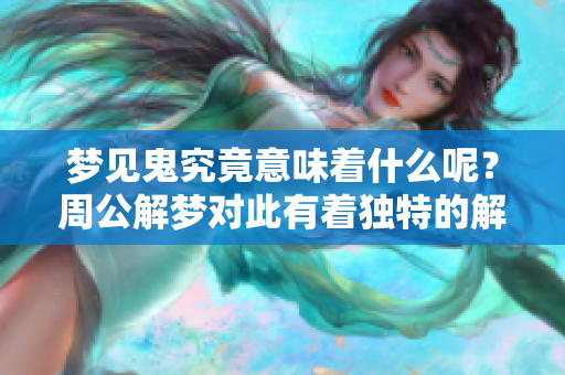 梦见鬼究竟意味着什么呢？周公解梦对此有着独特的解析与解释。