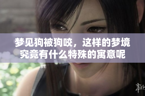 梦见狗被狗咬，这样的梦境究竟有什么特殊的寓意呢