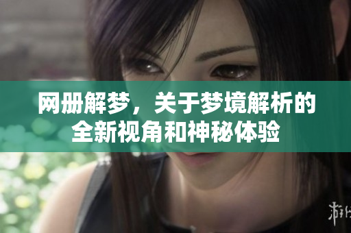 网册解梦，关于梦境解析的全新视角和神秘体验