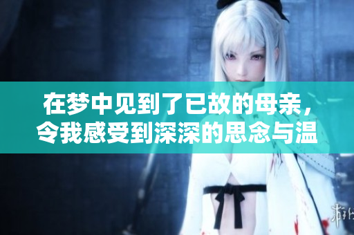 在梦中见到了已故的母亲，令我感受到深深的思念与温暖