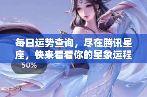 每日运势查询，尽在腾讯星座，快来看看你的星象运程吧