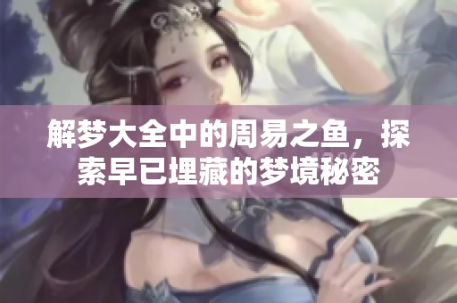 解梦大全中的周易之鱼，探索早已埋藏的梦境秘密
