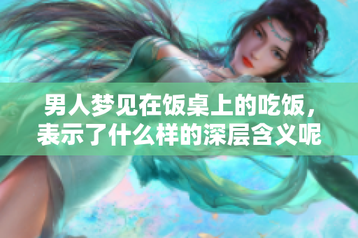 男人梦见在饭桌上的吃饭，表示了什么样的深层含义呢