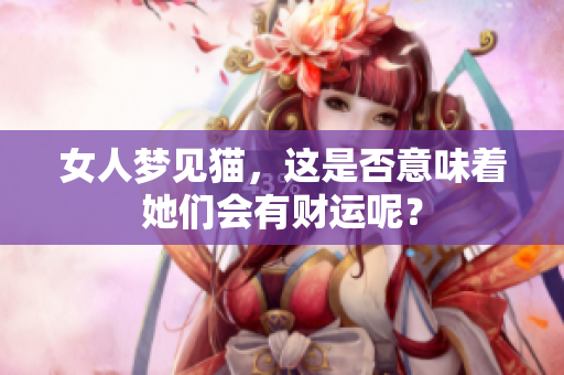 女人梦见猫，这是否意味着她们会有财运呢？
