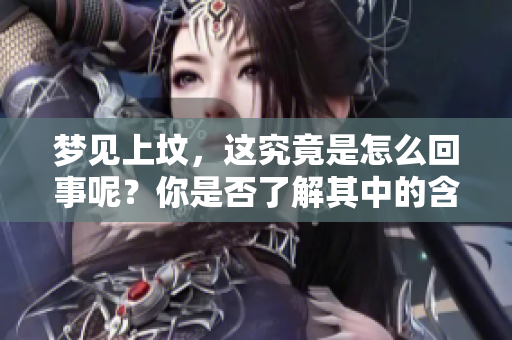 梦见上坟，这究竟是怎么回事呢？你是否了解其中的含义吗？