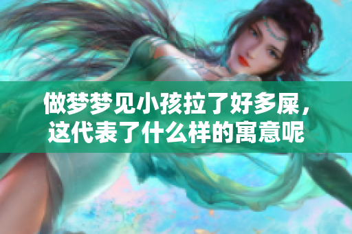 做梦梦见小孩拉了好多屎，这代表了什么样的寓意呢