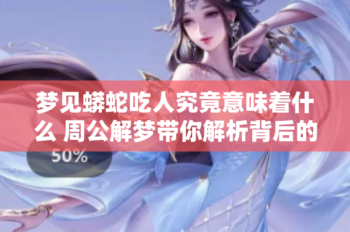 梦见蟒蛇吃人究竟意味着什么 周公解梦带你解析背后的深意