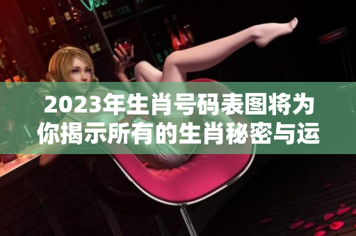 2023年生肖号码表图将为你揭示所有的生肖秘密与运势解析