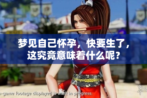 梦见自己怀孕，快要生了，这究竟意味着什么呢？