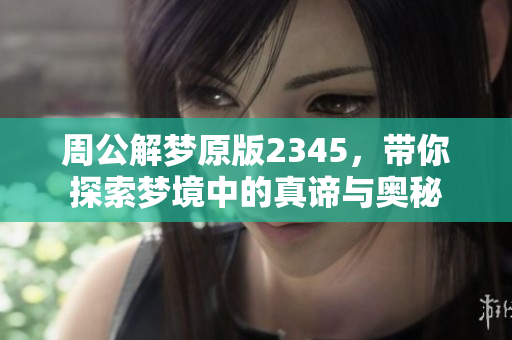 周公解梦原版2345，带你探索梦境中的真谛与奥秘