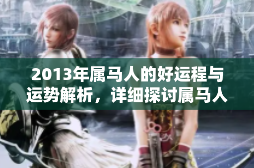 2013年属马人的好运程与运势解析，详细探讨属马人的运势变化