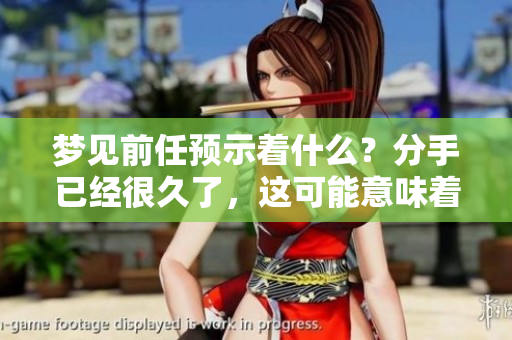 梦见前任预示着什么？分手已经很久了，这可能意味着什么呢
