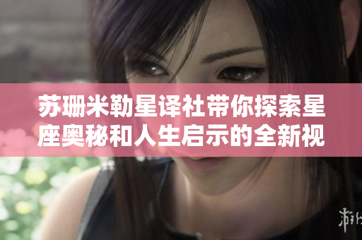 苏珊米勒星译社带你探索星座奥秘和人生启示的全新视角
