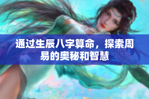 通过生辰八字算命，探索周易的奥秘和智慧