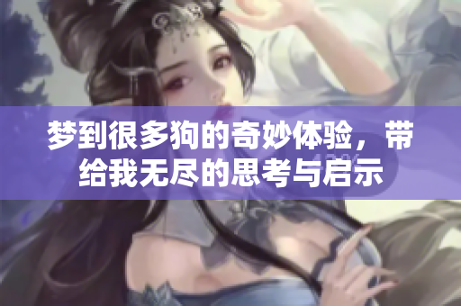 梦到很多狗的奇妙体验，带给我无尽的思考与启示
