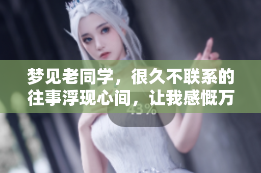 梦见老同学，很久不联系的往事浮现心间，让我感慨万千。