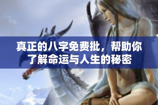 真正的八字免费批，帮助你了解命运与人生的秘密