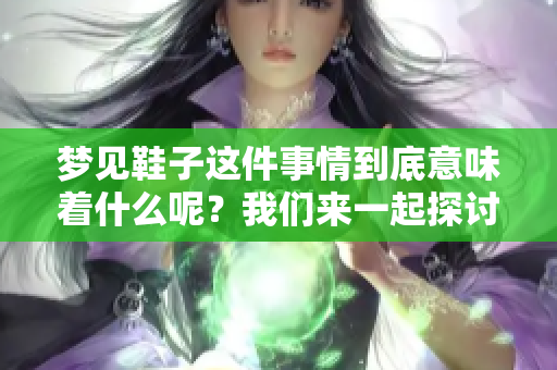 梦见鞋子这件事情到底意味着什么呢？我们来一起探讨一下。