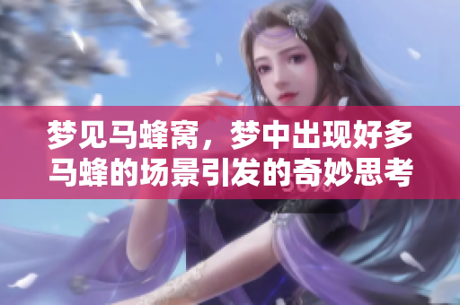 梦见马蜂窝，梦中出现好多马蜂的场景引发的奇妙思考