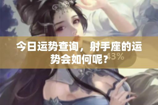 今日运势查询，射手座的运势会如何呢？