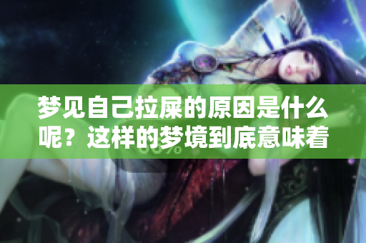 梦见自己拉屎的原因是什么呢？这样的梦境到底意味着什么呢？