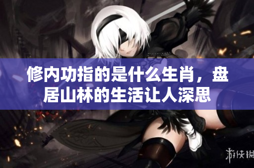 修内功指的是什么生肖，盘居山林的生活让人深思