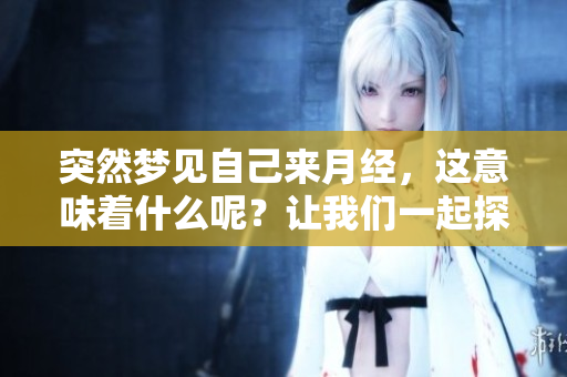 突然梦见自己来月经，这意味着什么呢？让我们一起探索这个梦的含义