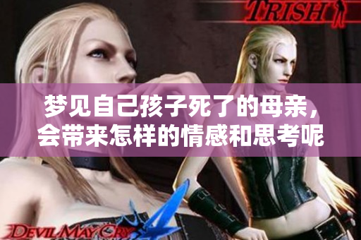 梦见自己孩子死了的母亲，会带来怎样的情感和思考呢