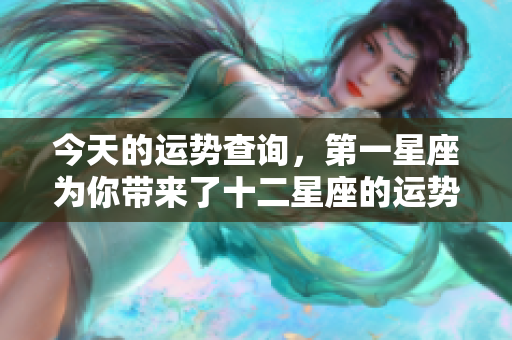 今天的运势查询，第一星座为你带来了十二星座的运势解读