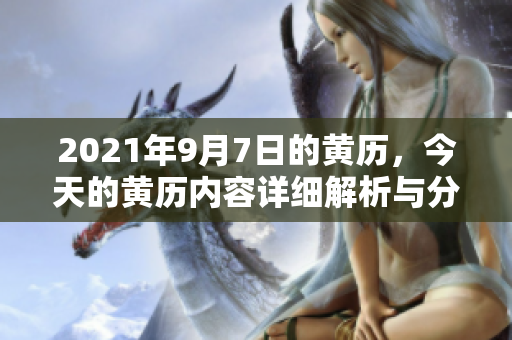2021年9月7日的黄历，今天的黄历内容详细解析与分享